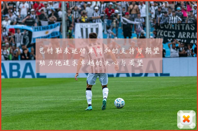 巴特勒表达对库明加的支持与期望助力他追求卓越的决心与渴望