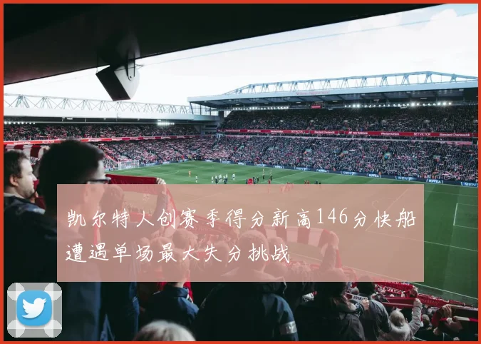 凯尔特人创赛季得分新高146分快船遭遇单场最大失分挑战