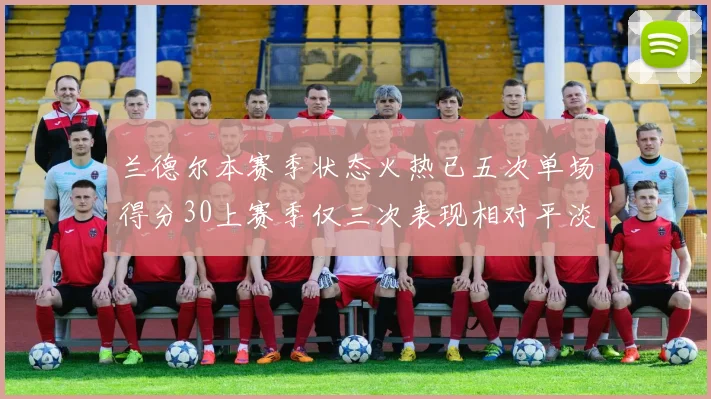 兰德尔本赛季状态火热已五次单场得分30上赛季仅三次表现相对平淡
