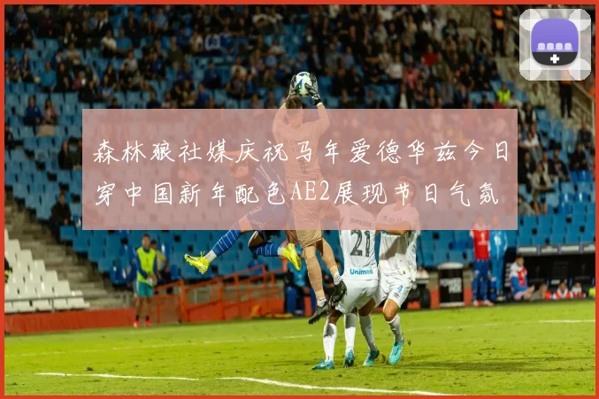 森林狼社媒庆祝马年爱德华兹今日穿中国新年配色AE2展现节日气氛