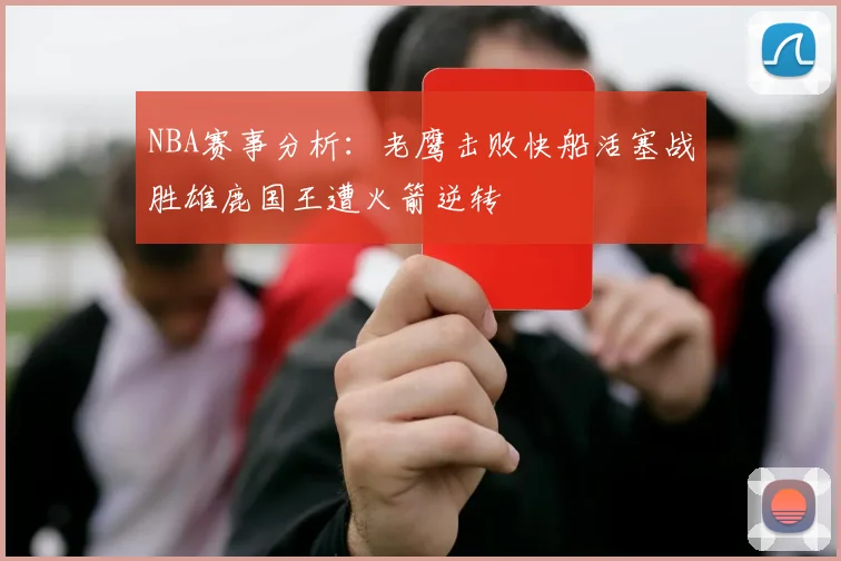 NBA赛事分析：老鹰击败快船活塞战胜雄鹿国王遭火箭逆转