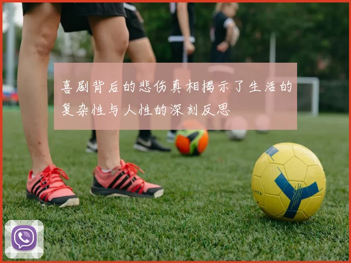 喜剧背后的悲伤真相揭示了生活的复杂性与人性的深刻反思