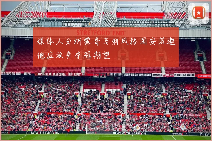 媒体人分析蒙哥马利风格国安若邀他应放弃夺冠期望
