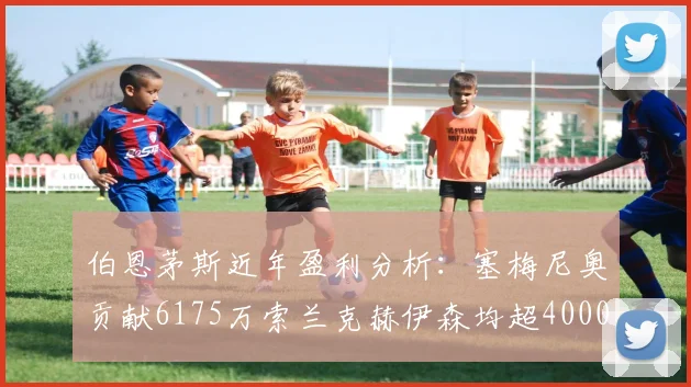 伯恩茅斯近年盈利分析：塞梅尼奥贡献6175万索兰克赫伊森均超4000万