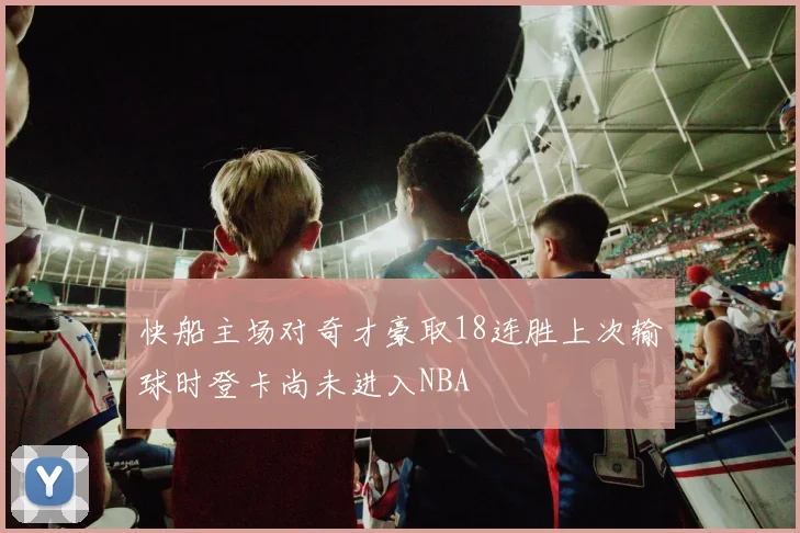 快船主场对奇才豪取18连胜上次输球时登卡尚未进入NBA