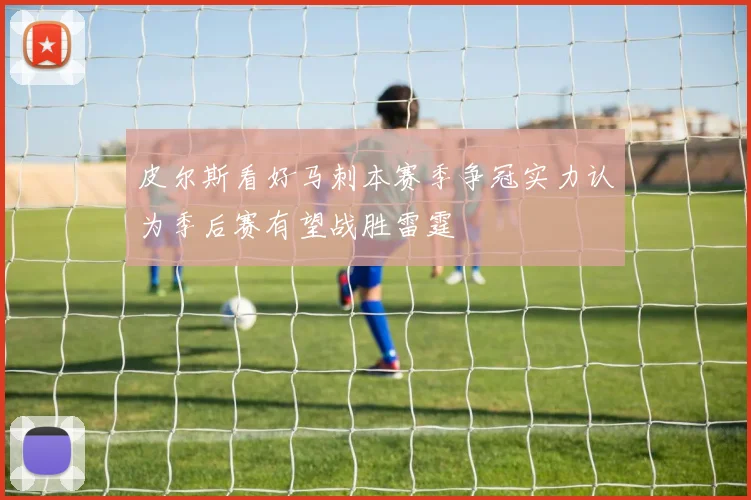 皮尔斯看好马刺本赛季争冠实力认为季后赛有望战胜雷霆
