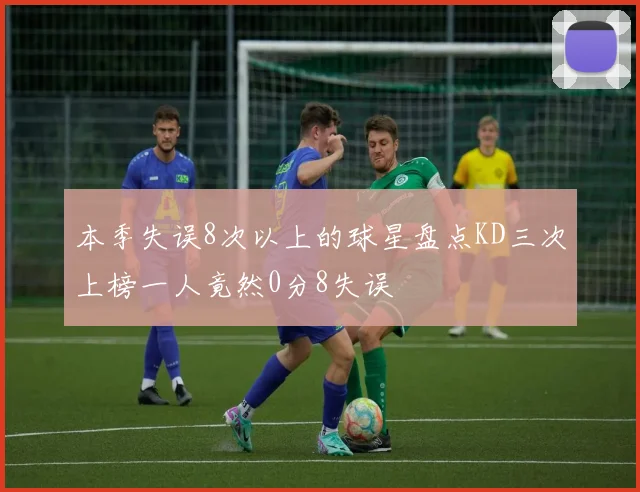 本季失误8次以上的球星盘点KD三次上榜一人竟然0分8失误
