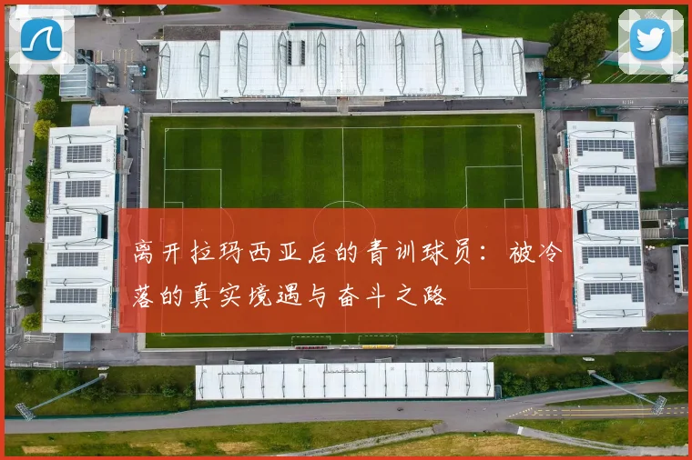 离开拉玛西亚后的青训球员：被冷落的真实境遇与奋斗之路