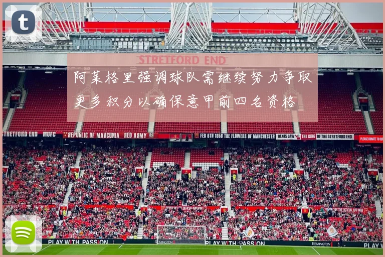 阿莱格里强调球队需继续努力争取更多积分以确保意甲前四名资格