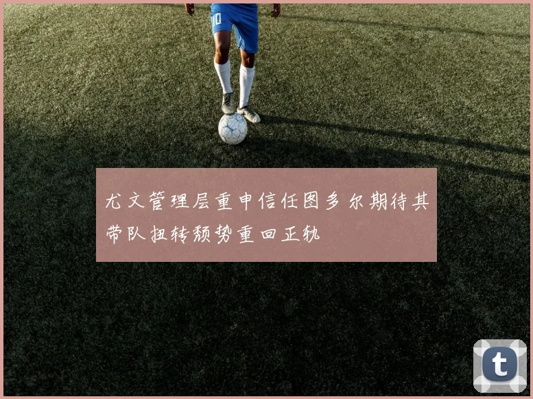 尤文管理层重申信任图多尔期待其带队扭转颓势重回正轨