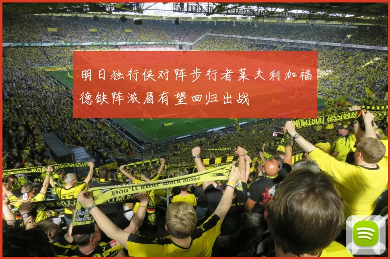 明日独行侠对阵步行者莱夫利加福德缺阵浓眉有望回归出战