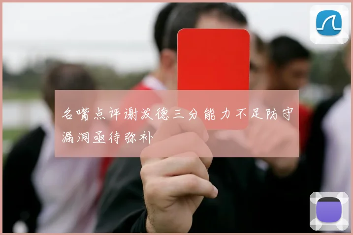 名嘴点评谢泼德三分能力不足防守漏洞亟待弥补