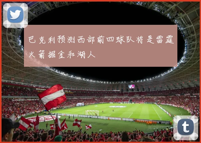 巴克利预测西部前四球队将是雷霆火箭掘金和湖人