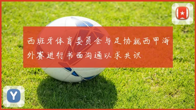 西班牙体育委员会与足协就西甲海外赛进行书面沟通以求共识