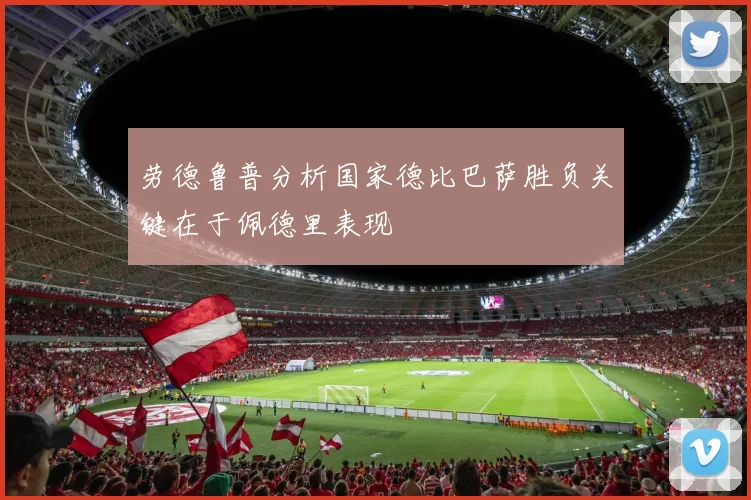 劳德鲁普分析国家德比巴萨胜负关键在于佩德里表现