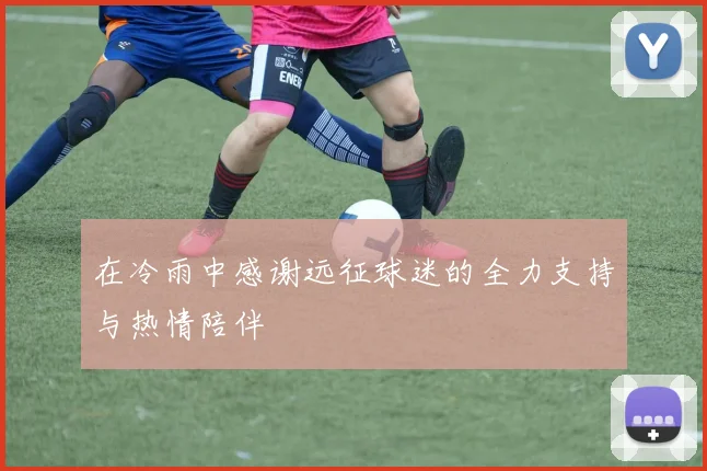 在冷雨中感谢远征球迷的全力支持与热情陪伴